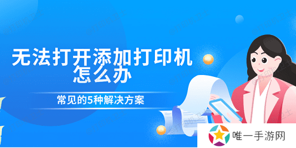 无法打开添加打印机怎么办 常见的5种解决方案 无法打开添加打印机怎么办 常见的5种解决方案